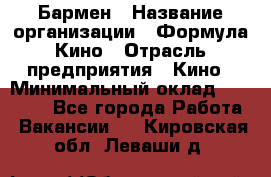 Бармен › Название организации ­ Формула Кино › Отрасль предприятия ­ Кино › Минимальный оклад ­ 13 000 - Все города Работа » Вакансии   . Кировская обл.,Леваши д.